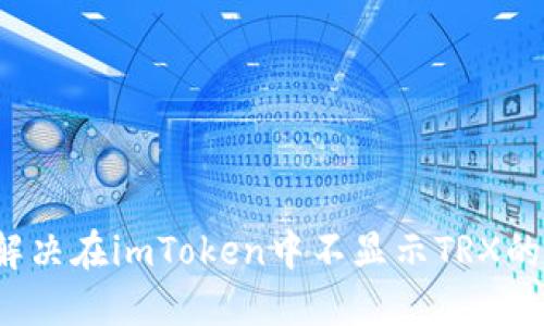 如何解决在imToken中不显示TRX的问题?