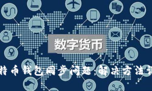比特币钱包同步问题:解决方法详解