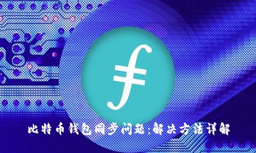 比特币钱包同步问题:解决方法详解