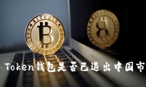 IM Token钱包是否已退出中国市场?
