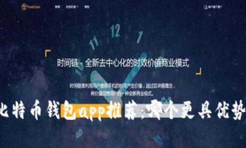 比特币钱包app推荐：哪个更具优势？
