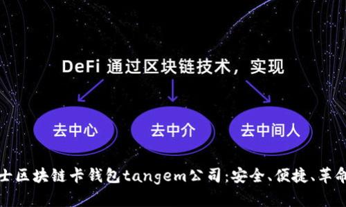 探索瑞士区块链卡钱包tangem公司:安全、便捷、革命性创新