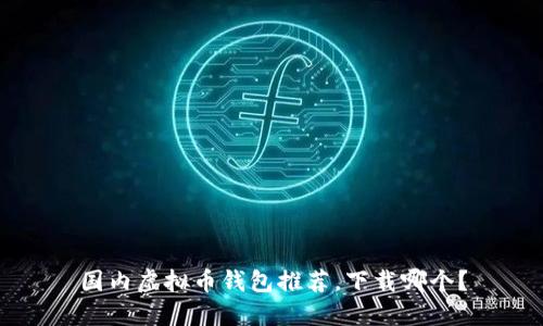 国内虚拟币钱包推荐，下载哪个？