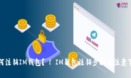如何注销IM钱包? | IM钱包注销步骤及注意事项