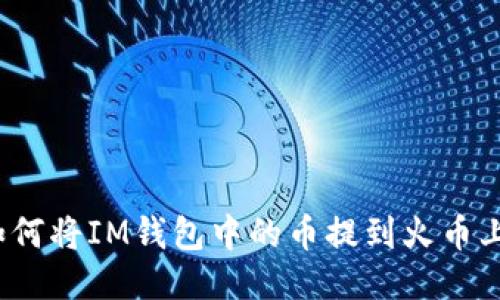 如何将IM钱包中的币提到火币上?