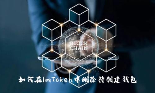 如何在imToken中删除待创建钱包