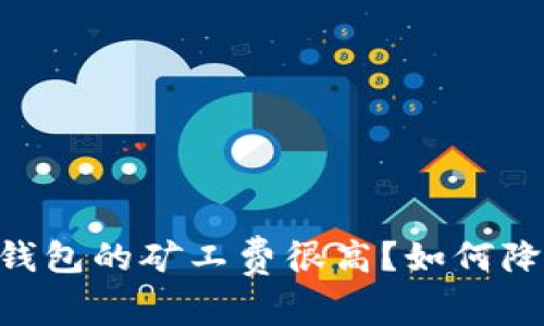 为什么IM钱包的矿工费很高？如何降低矿工费？
