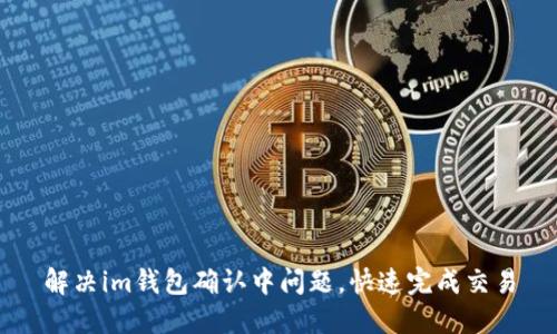 解决im钱包确认中问题，快速完成交易