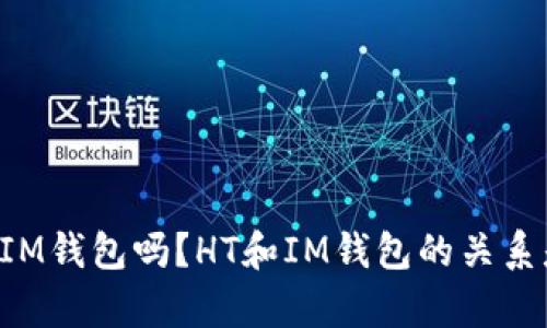 HT能存IM钱包吗?HT和IM钱包的关系是什么?