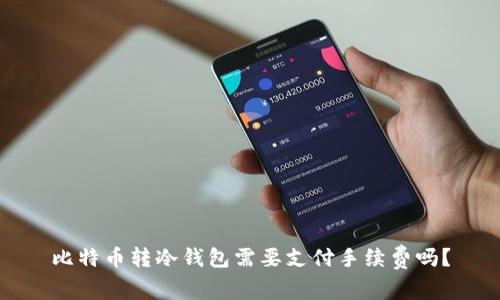 比特币转冷钱包需要支付手续费吗?