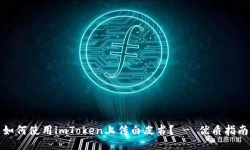 如何使用imToken上传白皮书？ - 优质指南