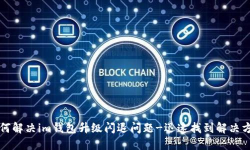 如何解决im钱包升级闪退问题-迅速找到解决方法