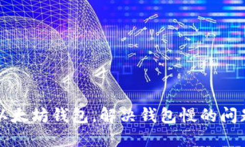 以太坊钱包,解决钱包慢的问题