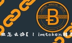 imToken转账失败怎么办？ | imtoken转不出钱怎么解决
