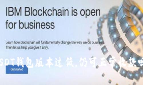 USDT钱包版本过低,仍可正常收款吗?