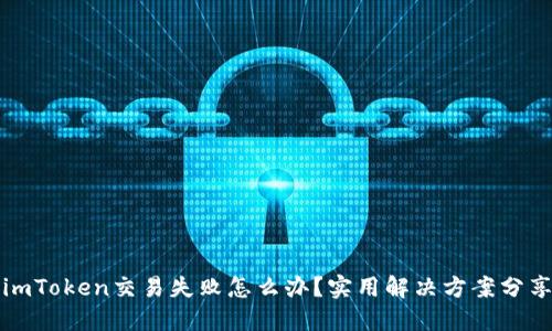 imToken交易失败怎么办?实用解决方案分享