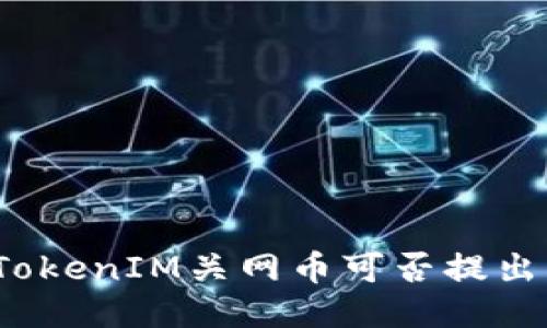 TokenIM关网币可否提出?