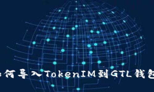 如何导入TokenIM到GTL钱包?