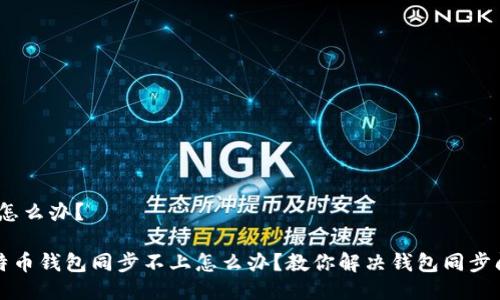上,怎么办?
比特币钱包同步不上怎么办?教你解决钱包同步问题