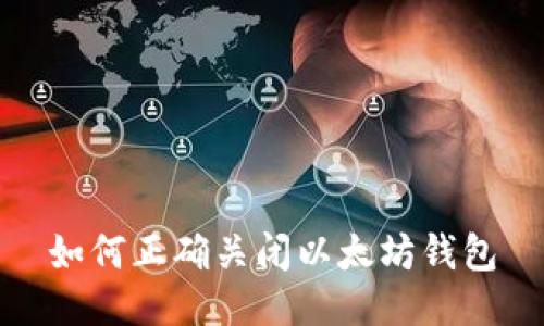 如何正确关闭以太坊钱包
