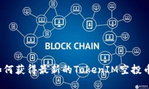 如何获得最新的TokenIM空投币?