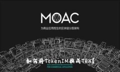 如何将TokenIM换成TRX？