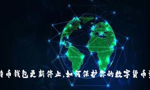 比特币钱包更新停止，如何保护你的数字货币资产
