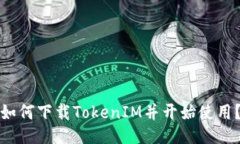 如何下载TokenIM并开始使用？