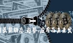 区块链最新动态：趋势、应用及未来发展概览