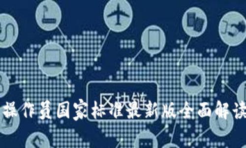 区块链应用操作员国家标准最新版全面解读与应用指南
