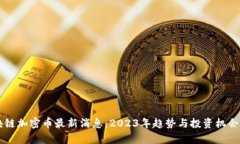 区块链加密币最新消息：2023年趋势与投资机会分