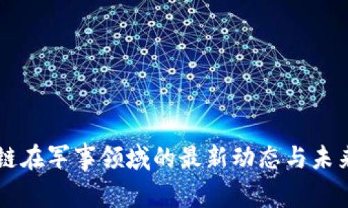 区块链在军事领域的最新动态与未来展望
