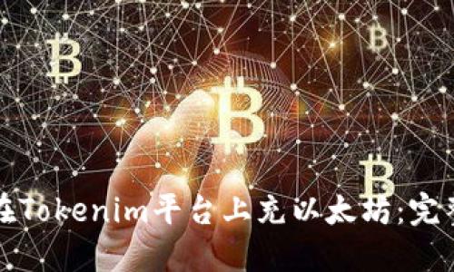 如何在Tokenim平台上充以太坊：完整指导