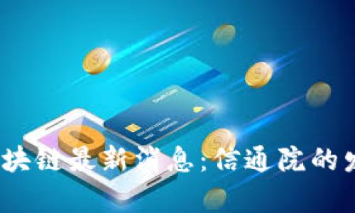 2023年中国区块链最新消息：信通院的发展动态与前景