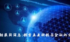区块链最新消息：探索未来科技与金融的交汇点