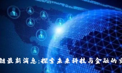 区块链最新消息：探索未来科技与金融的交汇点