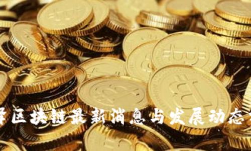 丰泽区块链最新消息与发展动态分析