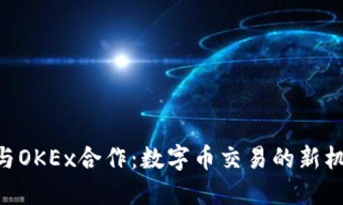Tokenim与OKEx合作：数字币交易的新机遇与挑战