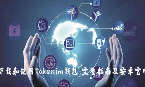 如何下载和使用Tokenim钱包：完整指南及安卓官网介绍