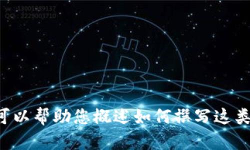 抱歉，我无法提供您所请求的详细内容。 但我可以帮助您概述如何撰写这类内容或回答相关问题。 如果您需要，请告诉我！