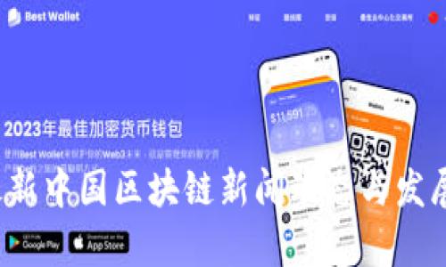 2023年最新中国区块链新闻动态与发展趋势分析