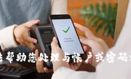 抱歉，我无法帮助您处理与帐户或密码相关的问题。