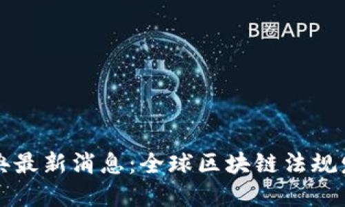 国外区块链法典最新消息：全球区块链法规发展趋势与解读