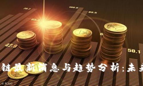2023年区块链最新消息与趋势分析：未来的发展方向
