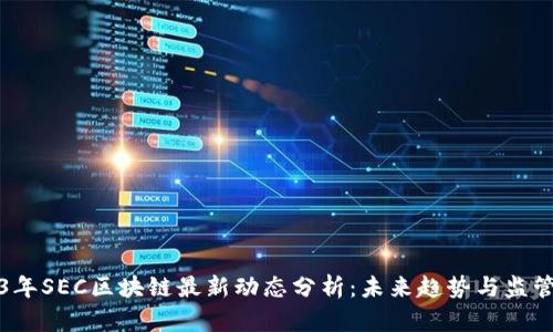 2023年SEC区块链最新动态分析：未来趋势与监管挑战