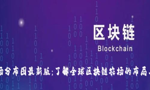 区块链农场分布图最新版：了解全球区块链农场的布局与发展趋势
