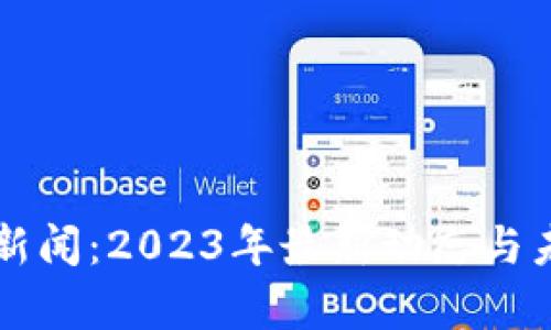 区块链投资新闻：2023年最新动态与未来趋势分析