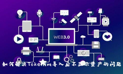 如何解决Tokenim导入后不显示资产的问题