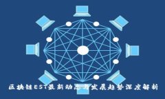 区块链EST最新动态与发展趋势深度解析