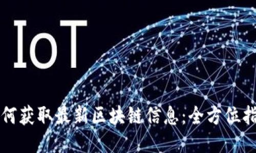 如何获取最新区块链信息：全方位指南